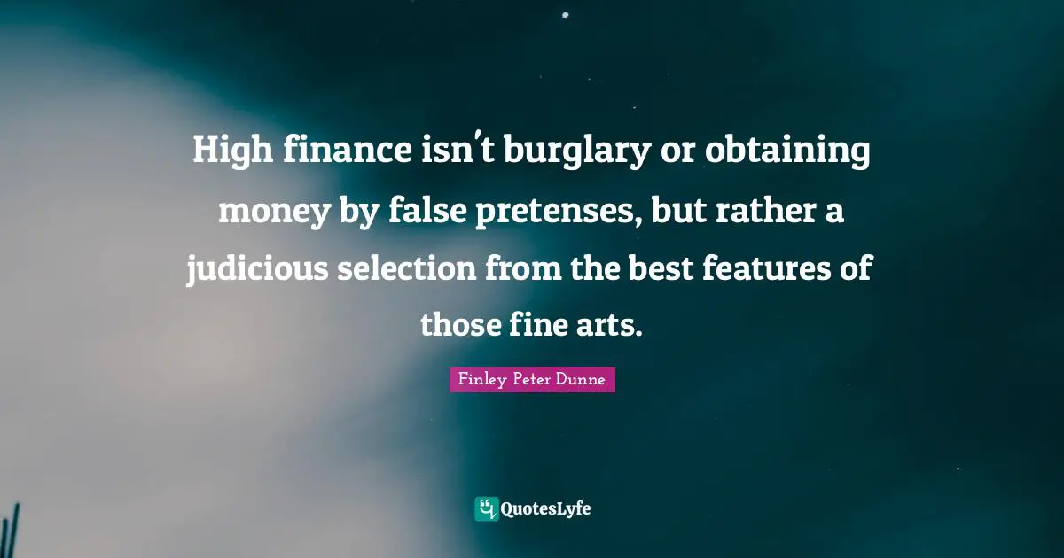 Obtaining Quotes: "High finance isn't burglary or obtaining money by false pretenses, but rather a judicious selection from the best features of those fine arts."