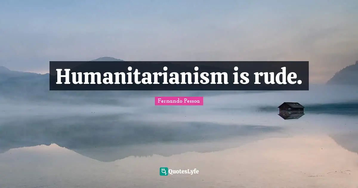 Humanitarianism is rude.