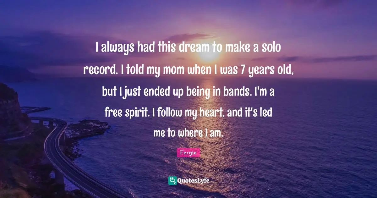 Free Spirit Quotes: "I always had this dream to make a solo record. I told my mom when I was 7 years old, but I just ended up being in bands. I'm a free spirit. I follow my heart, and it's led me to where I am."