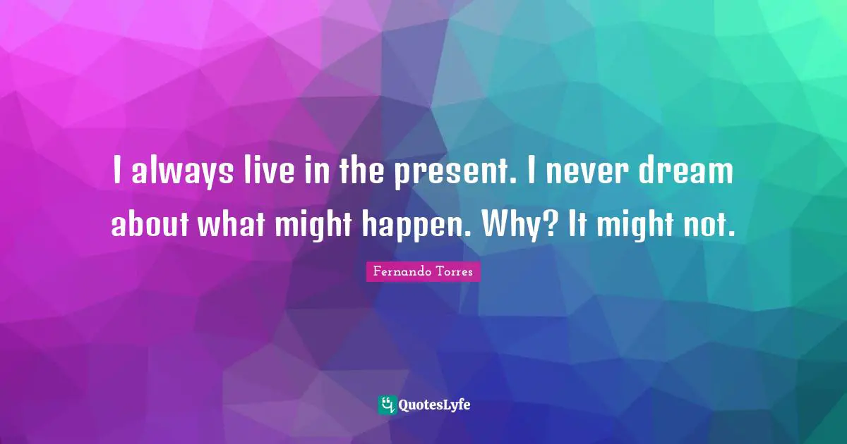 Live In The Present Quotes: "I always live in the present. I never dream about what might happen. Why? It might not."
