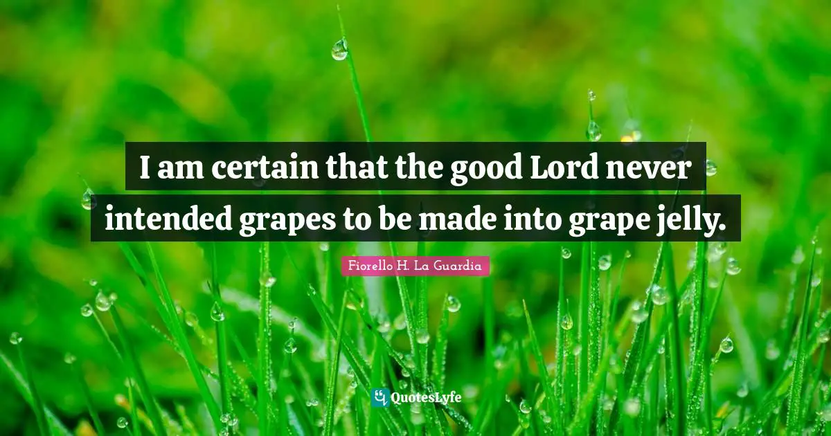 Fiorello H. La Guardia Quotes: "I am certain that the good Lord never intended grapes to be made into grape jelly."