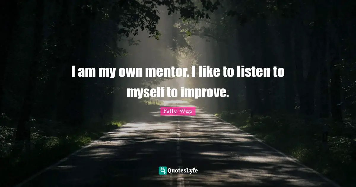 Fetty Wap Quotes: "I am my own mentor. I like to listen to myself to improve."