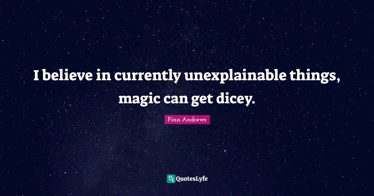 I believe in currently unexplainable things, magic can get dicey.