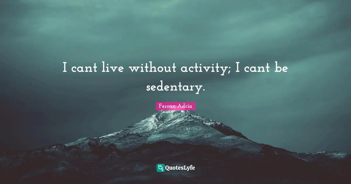 Ferran Adria Quotes: "I cant live without activity; I cant be sedentary."