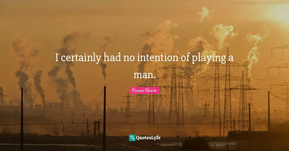 I certainly had no intention of playing a man.