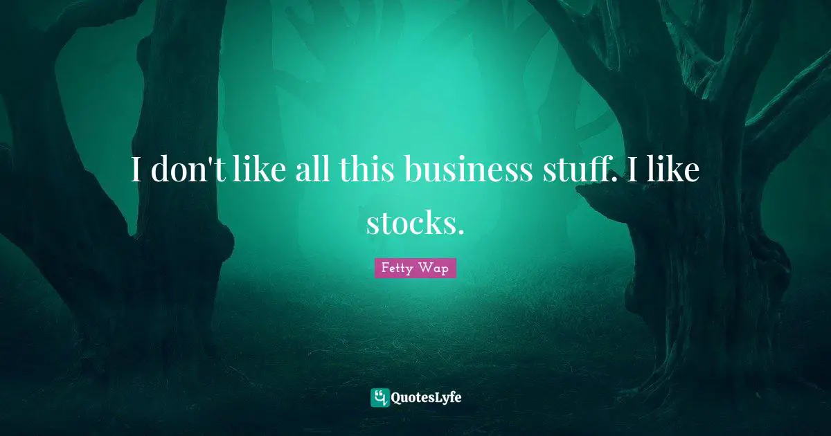 Fetty Wap Quotes: "I don't like all this business stuff. I like stocks."