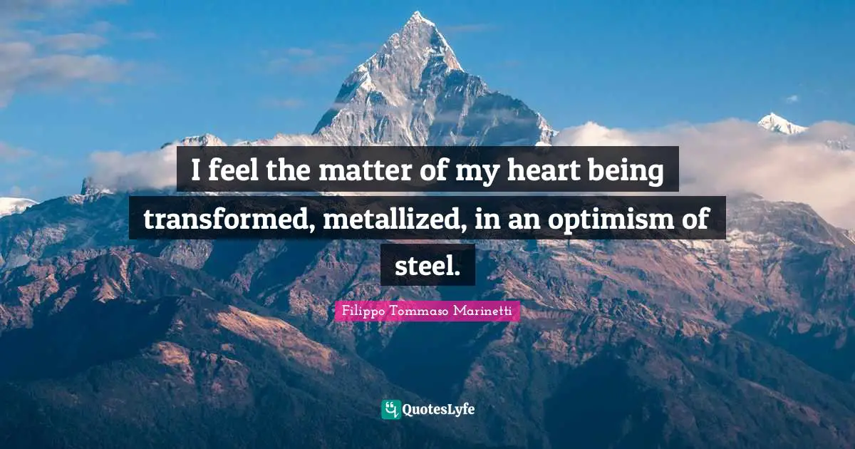 Steel Quotes: "I feel the matter of my heart being transformed, metallized, in an optimism of steel."