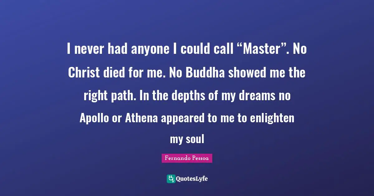 Right Path Quotes: "I never had anyone I could call “Master”. No Christ died for me. No Buddha showed me the right path. In the depths of my dreams no Apollo or Athena appeared to me to enlighten my soul"