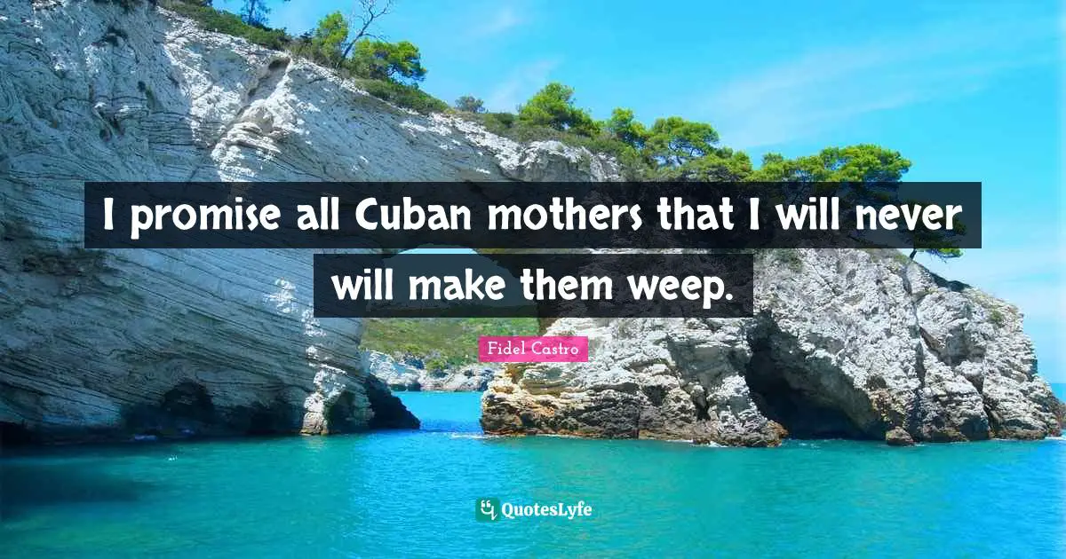 I promise all Cuban mothers that I will never will make them weep.