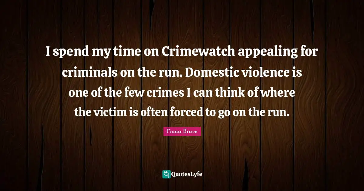 I spend my time on Crimewatch appealing for criminals on the run. Domestic violence is one of the few crimes I can think of where the victim is often forced to go on the run.