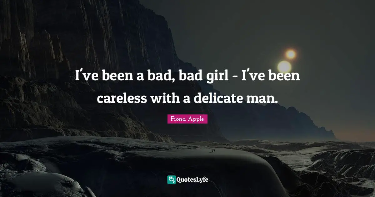 Careless Quotes: "I've been a bad, bad girl - I've been careless with a delicate man."