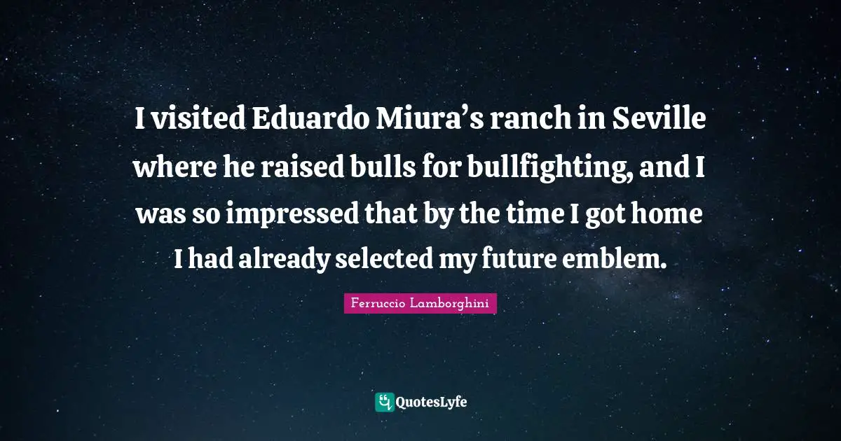 Impressed Quotes: "I visited Eduardo Miura’s ranch in Seville where he raised bulls for bullfighting, and I was so impressed that by the time I got home I had already selected my future emblem."