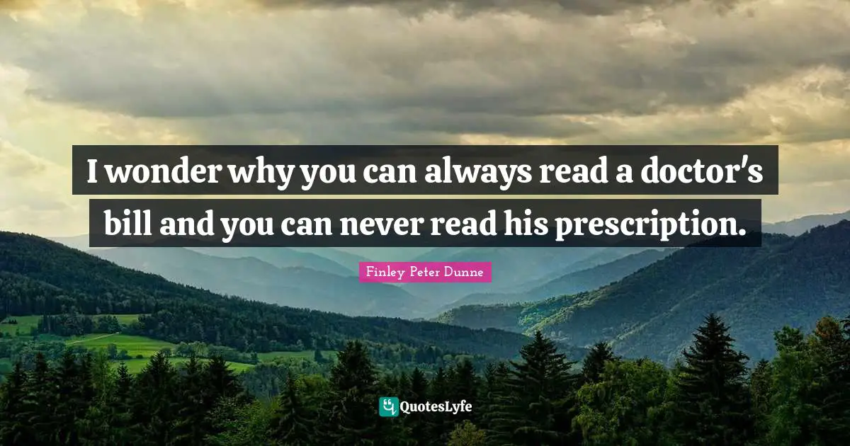 Get Well Quotes: "I wonder why you can always read a doctor's bill and you can never read his prescription."