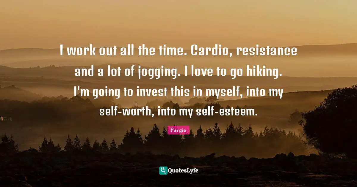 Cardio Quotes: "I work out all the time. Cardio, resistance and a lot of jogging. I love to go hiking. I'm going to invest this in myself, into my self-worth, into my self-esteem."