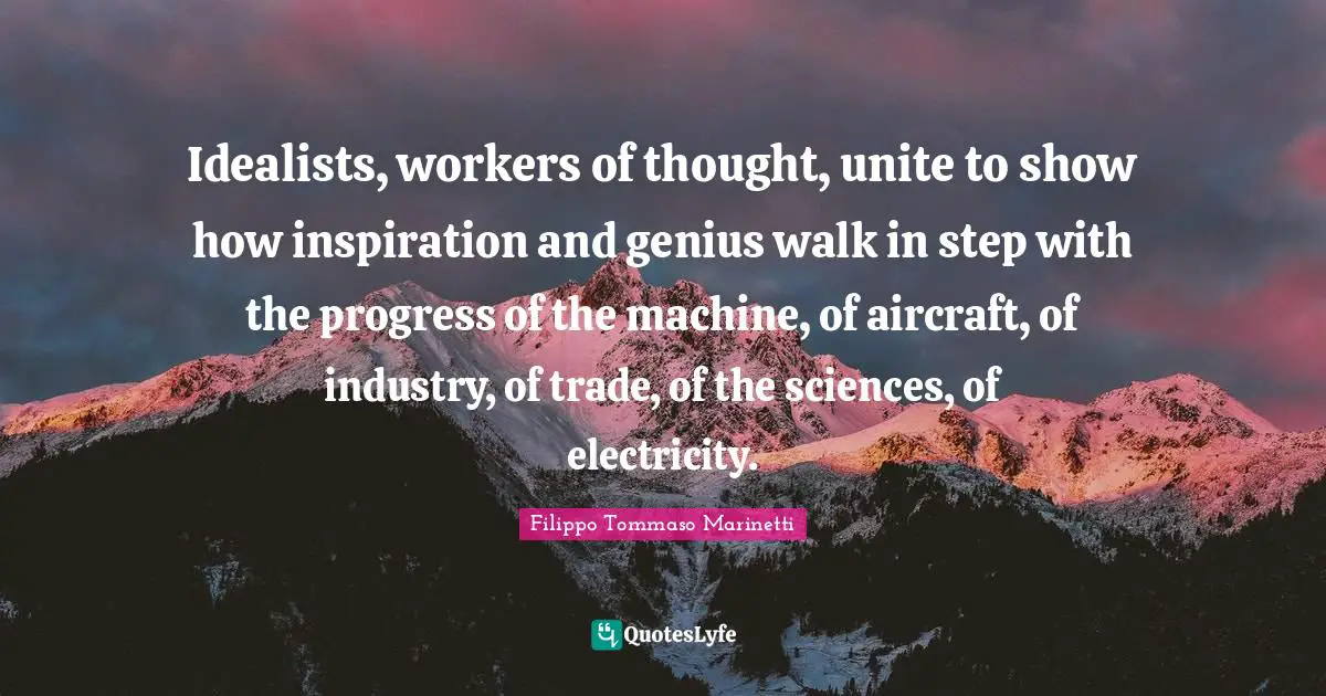 Idealists, workers of thought, unite to show how inspiration and genius walk in step with the progress of the machine, of aircraft, of industry, of trade, of the sciences, of electricity.