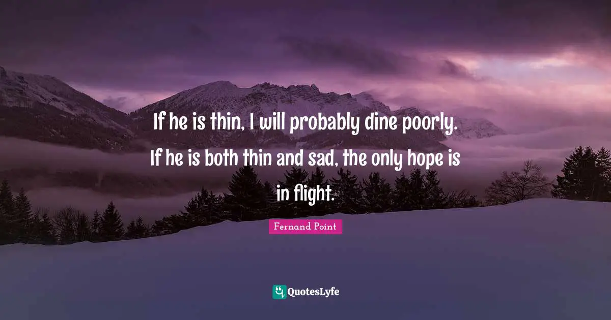 If he is thin, I will probably dine poorly. If he is both thin and sad, the only hope is in flight.