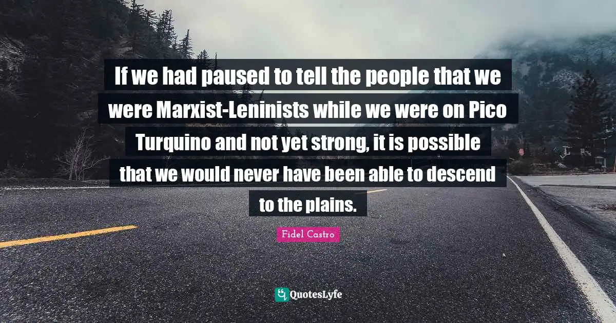 Marxist Quotes: "If we had paused to tell the people that we were Marxist-Leninists while we were on Pico Turquino and not yet strong, it is possible that we would never have been able to descend to the plains."