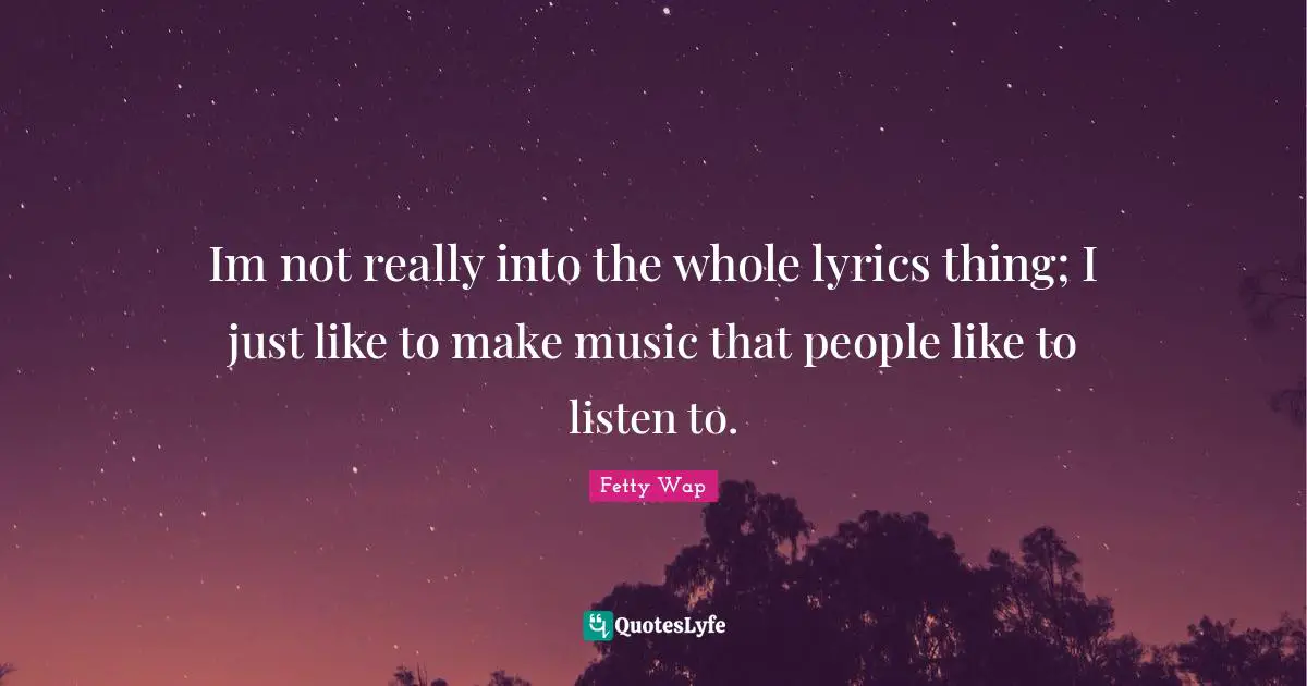 Fetty Wap Quotes: "Im not really into the whole lyrics thing; I just like to make music that people like to listen to."
