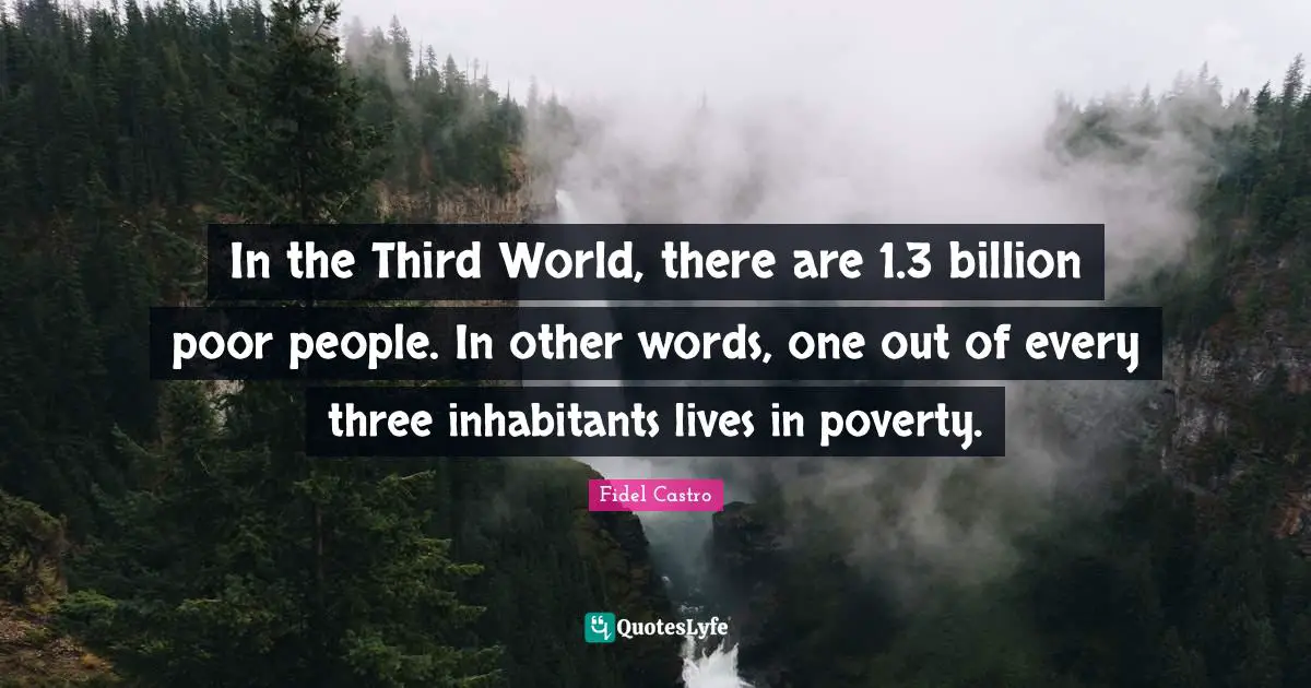 Poor People Quotes: "In the Third World, there are 1.3 billion poor people. In other words, one out of every three inhabitants lives in poverty."