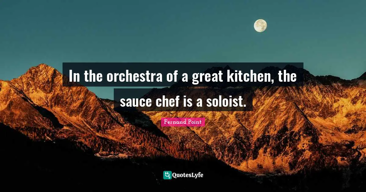 Sauce Quotes: "In the orchestra of a great kitchen, the sauce chef is a soloist."