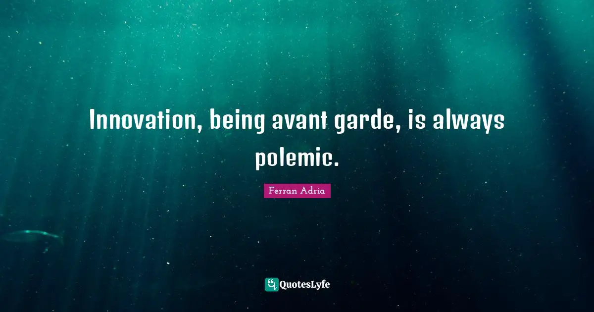 Ferran Adria Quotes: "Innovation, being avant garde, is always polemic."