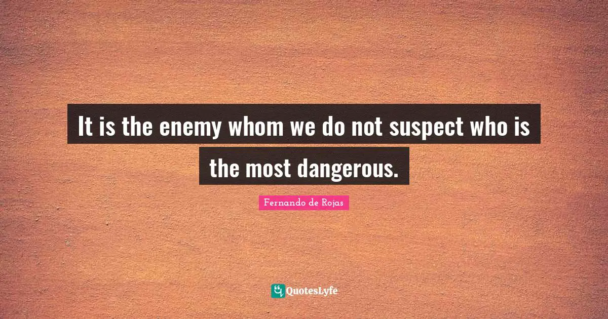 It is the enemy whom we do not suspect who is the most dangerous.