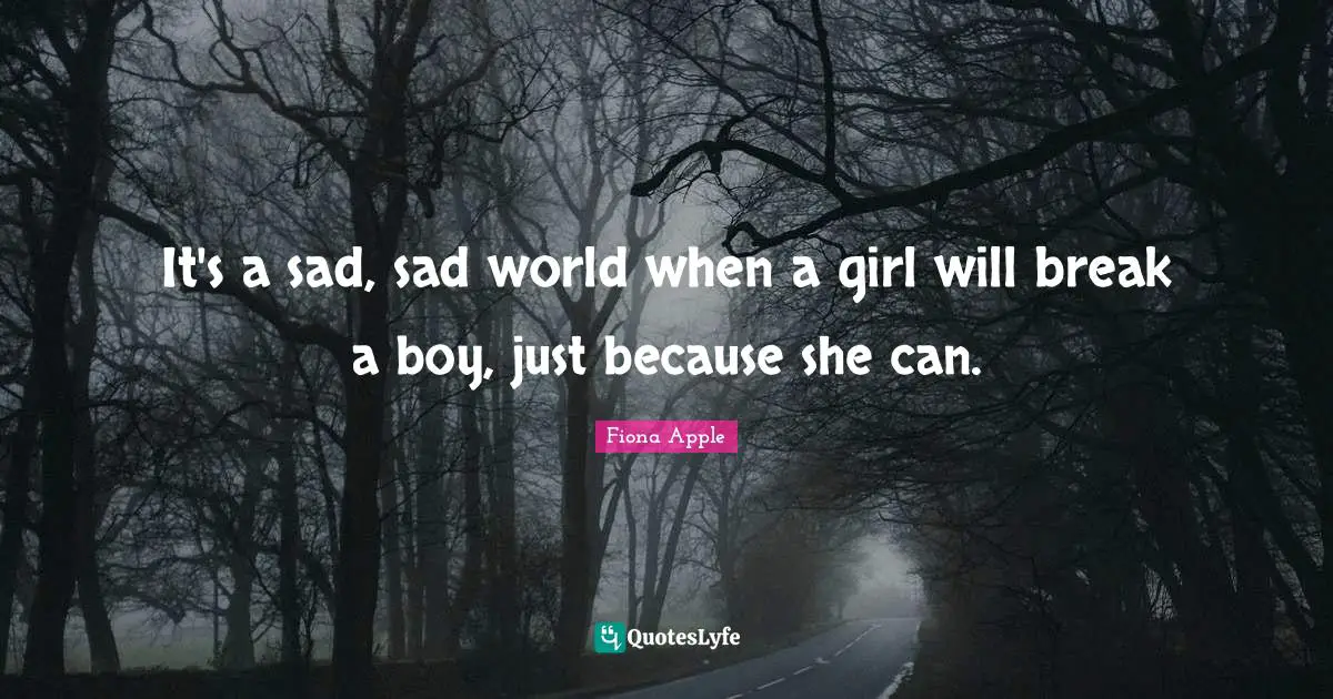 It's a sad, sad world when a girl will break a boy, just because she can.