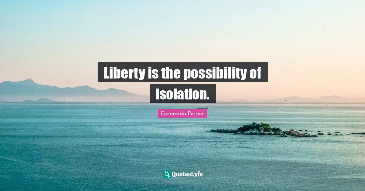Liberty is the possibility of isolation.