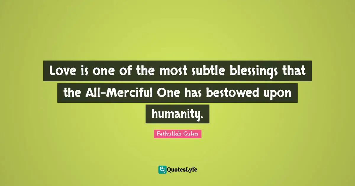 Blessing Quotes: "Love is one of the most subtle blessings that the All-Merciful One has bestowed upon humanity."