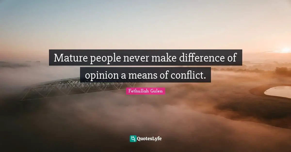 Conflict Quotes: "Mature people never make difference of opinion a means of conflict."