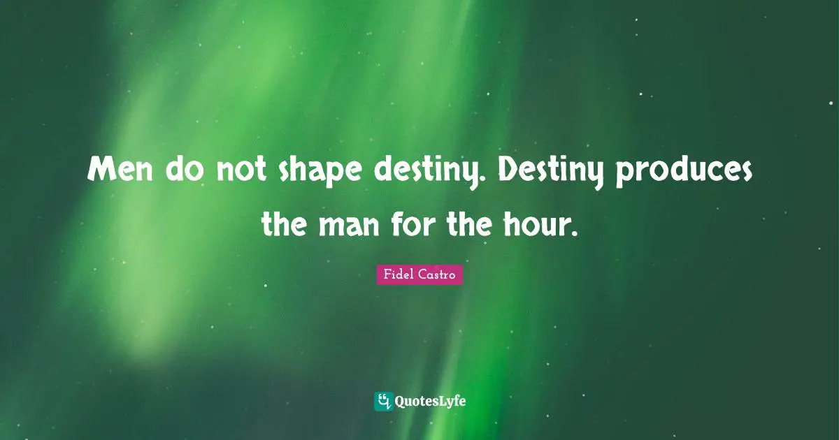 Destiny Quotes: "Men do not shape destiny. Destiny produces the man for the hour."