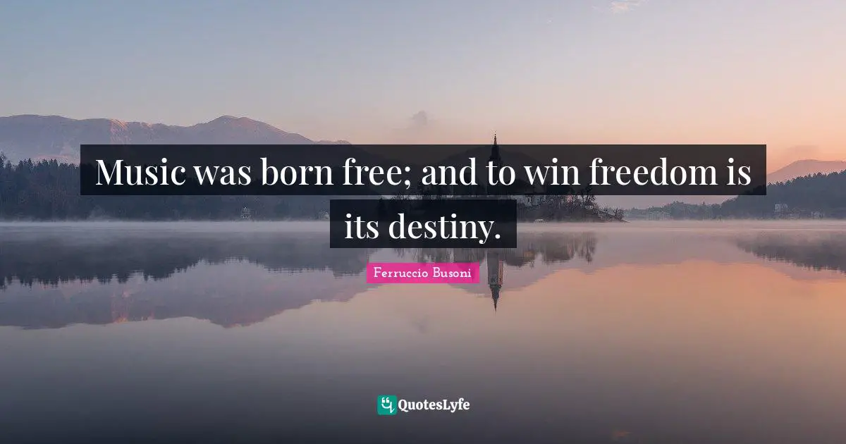 Music was born free; and to win freedom is its destiny.