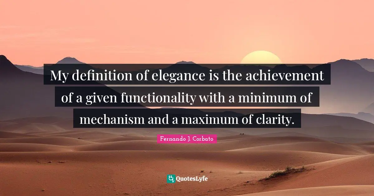 My definition of elegance is the achievement of a given functionality with a minimum of mechanism and a maximum of clarity.