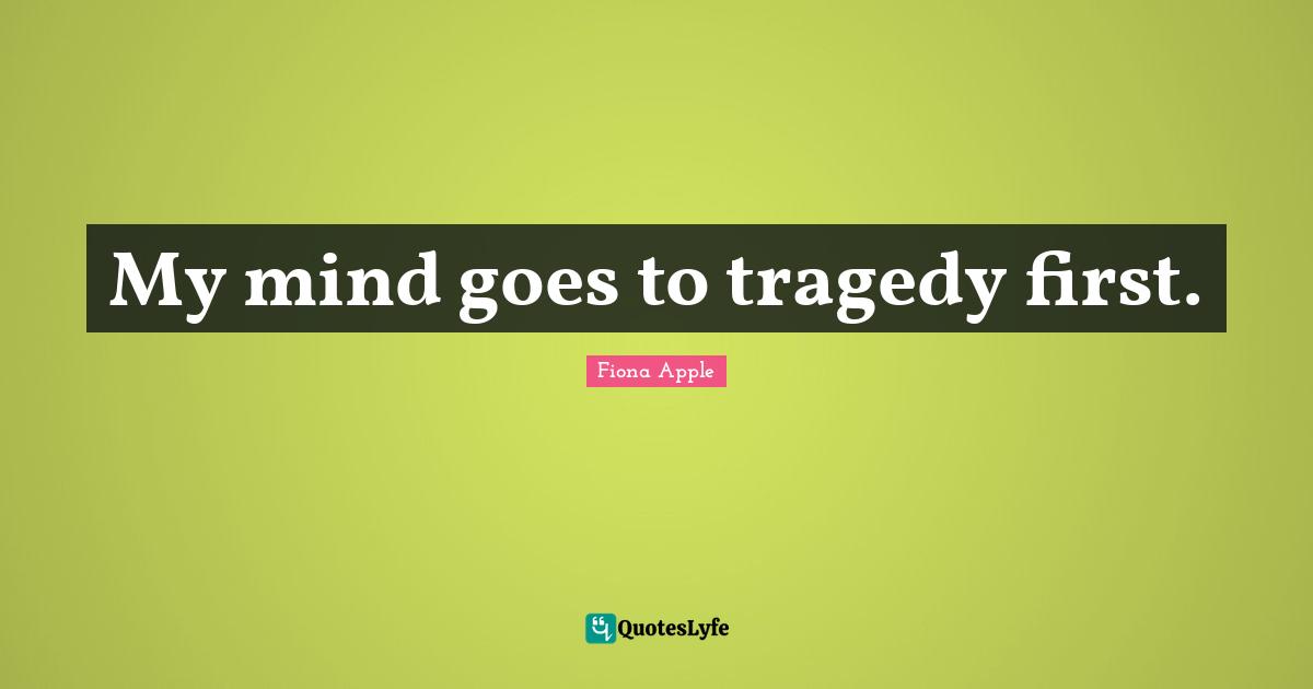 My mind goes to tragedy first.