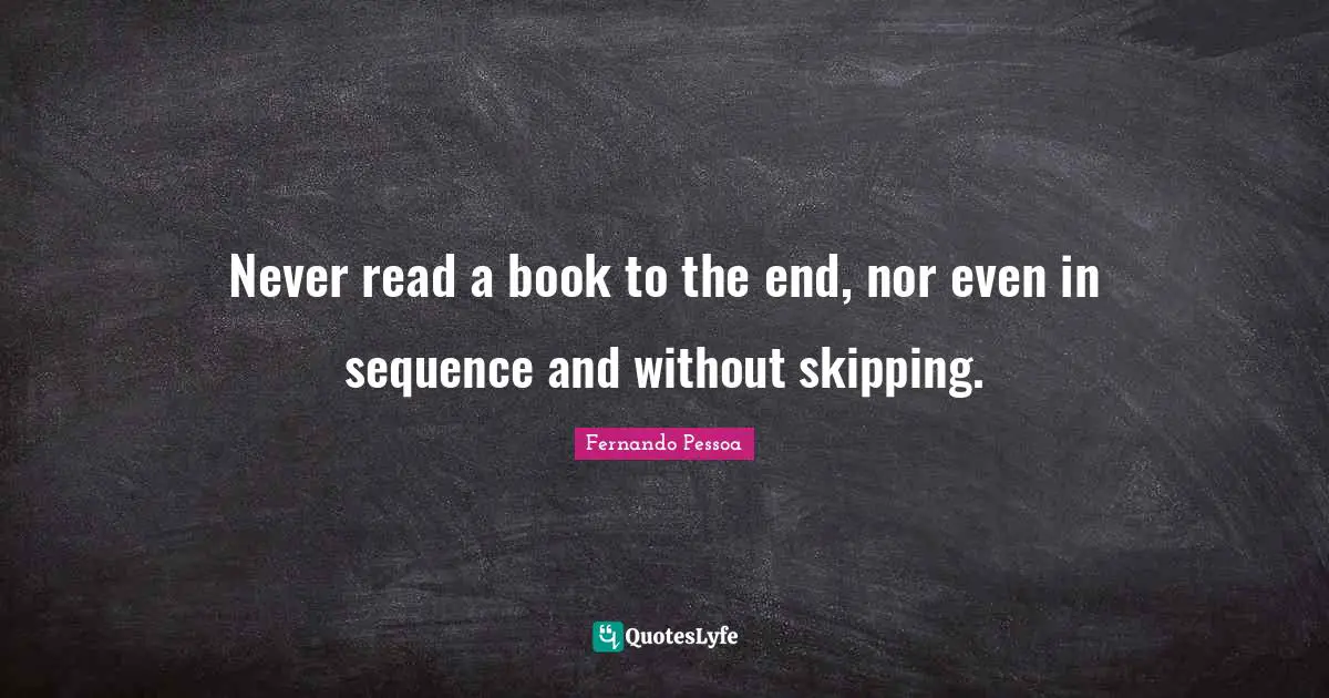 Never read a book to the end, nor even in sequence and without skipping.