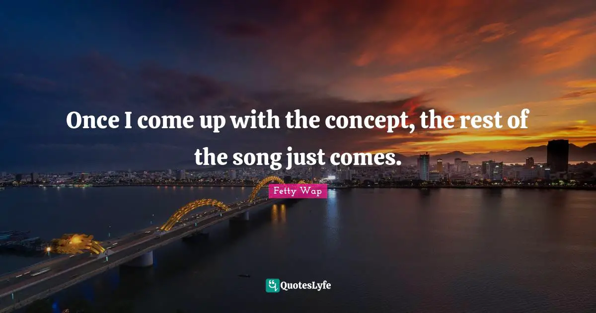 Fetty Wap Quotes: "Once I come up with the concept, the rest of the song just comes."