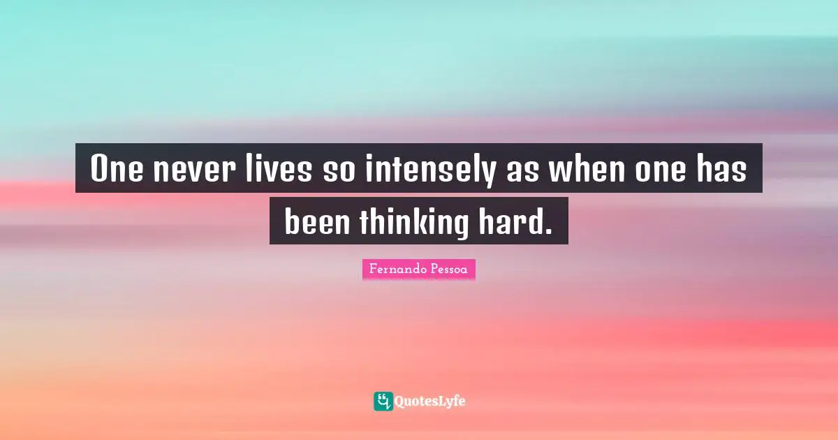 One never lives so intensely as when one has been thinking hard.