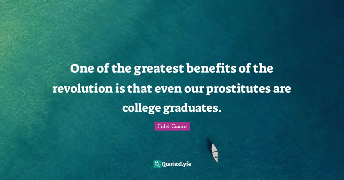 Revolution Quotes: "One of the greatest benefits of the revolution is that even our prostitutes are college graduates."