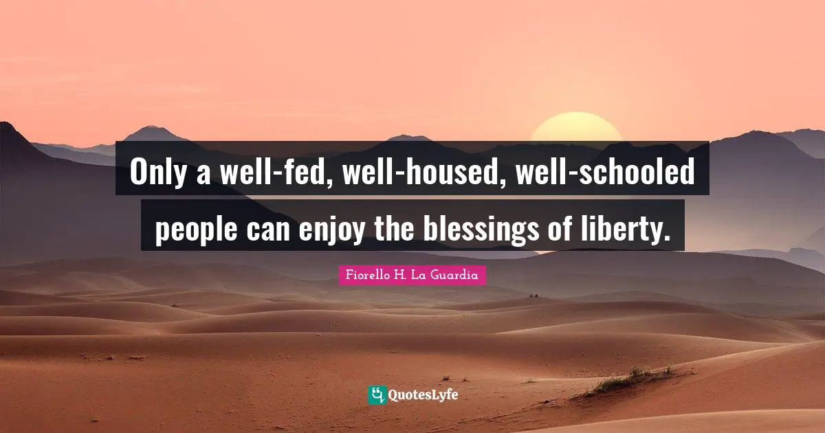 Blessing Quotes: "Only a well-fed, well-housed, well-schooled people can enjoy the blessings of liberty."