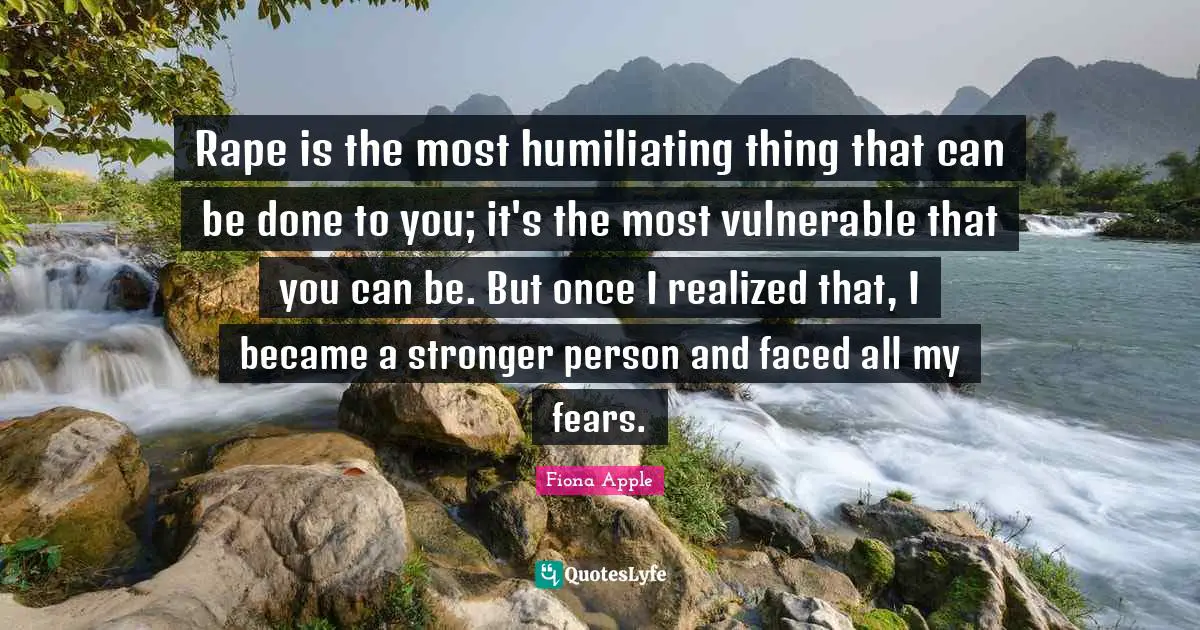 Humiliating Quotes: "Rape is the most humiliating thing that can be done to you; it's the most vulnerable that you can be. But once I realized that, I became a stronger person and faced all my fears."