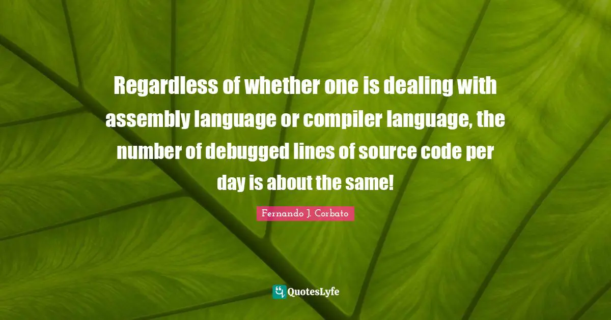 Regardless of whether one is dealing with assembly language or compiler language, the number of debugged lines of source code per day is about the same!