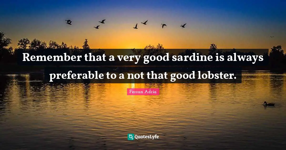Very Good Quotes: "Remember that a very good sardine is always preferable to a not that good lobster."