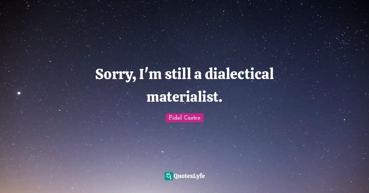 Sorry, I'm still a dialectical materialist.