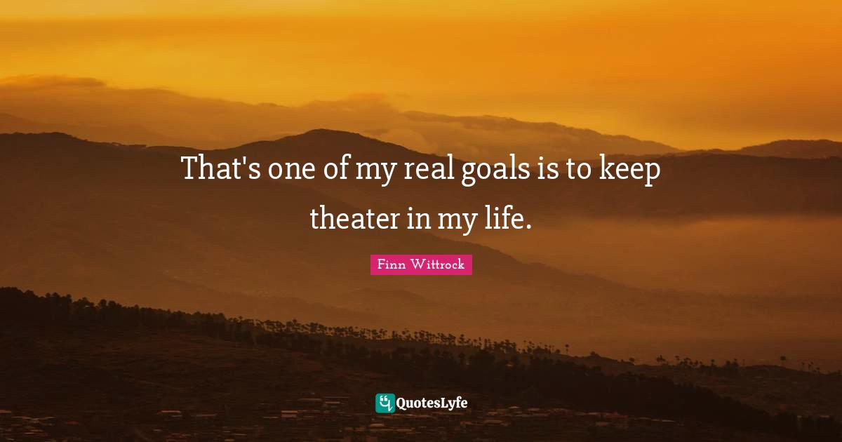 That's one of my real goals is to keep theater in my life.