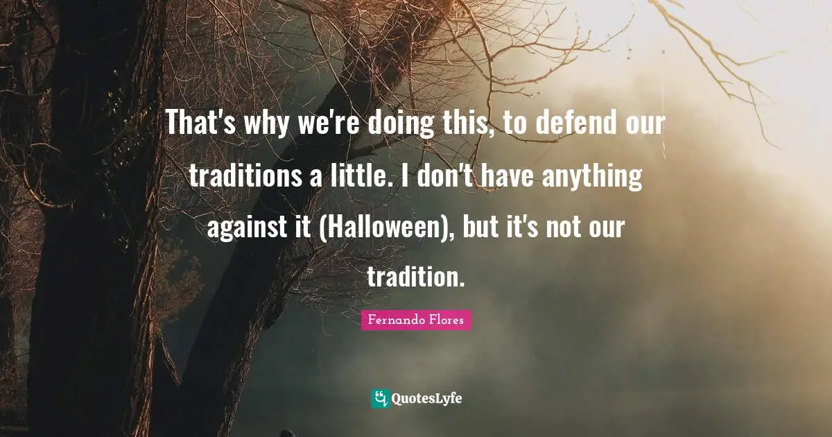 That's why we're doing this, to defend our traditions a little. I don't have anything against it (Halloween), but it's not our tradition.