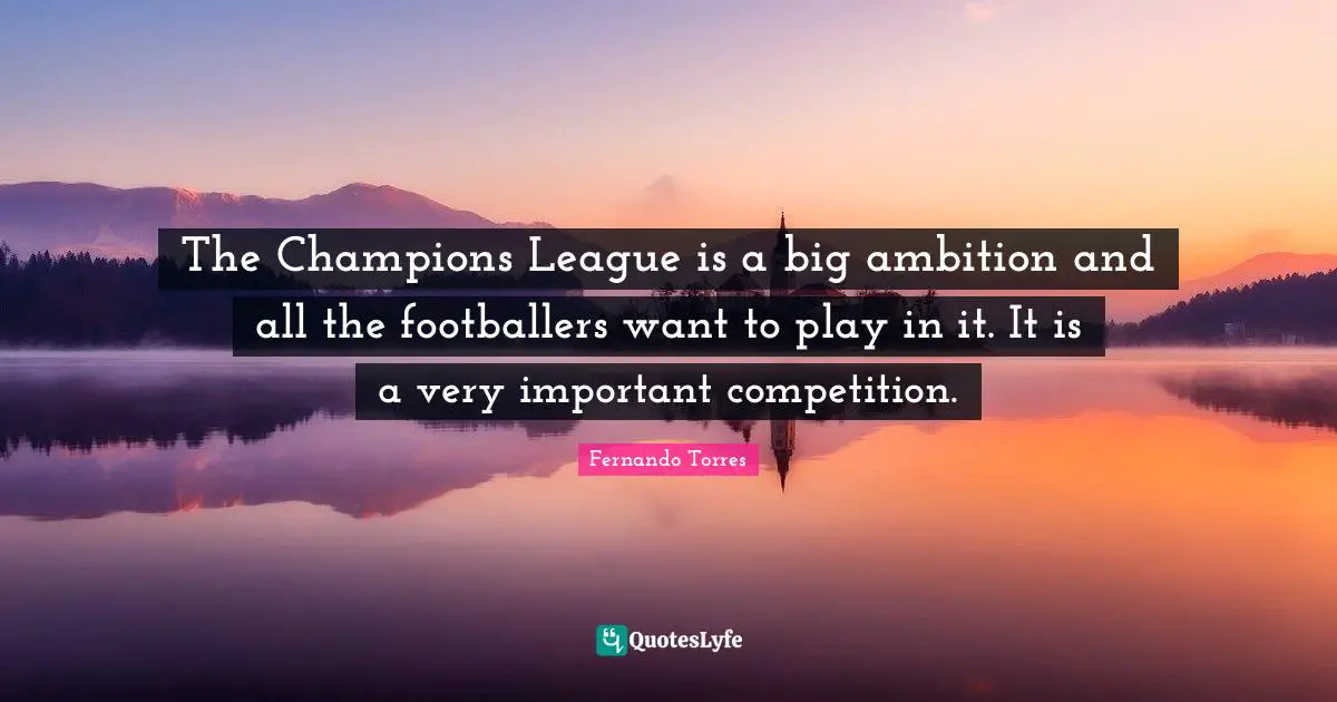 The Champions League is a big ambition and all the footballers want to play in it. It is a very important competition.