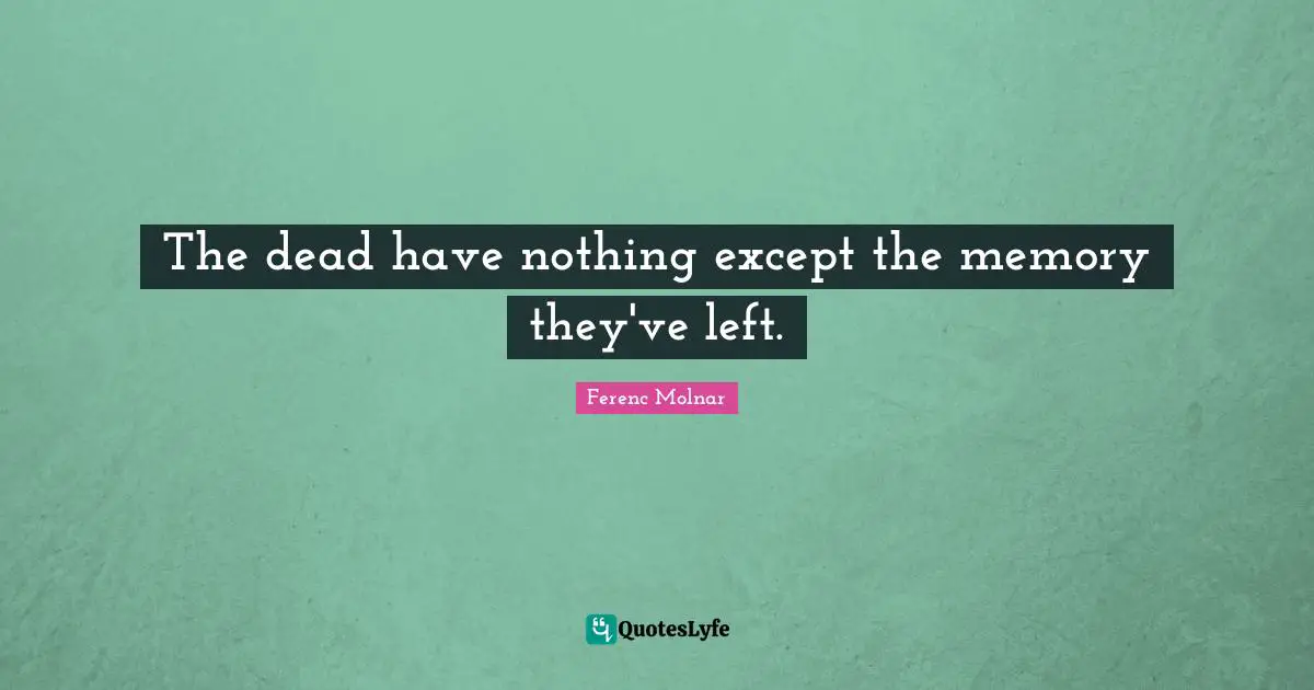 The dead have nothing except the memory they've left.
