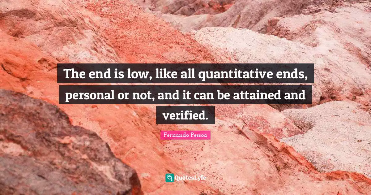 The end is low, like all quantitative ends, personal or not, and it can be attained and verified.