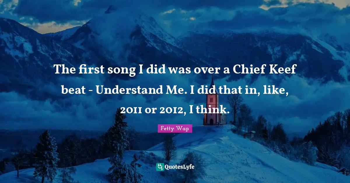 Fetty Wap Quotes: "The first song I did was over a Chief Keef beat - Understand Me. I did that in, like, 2011 or 2012, I think."
