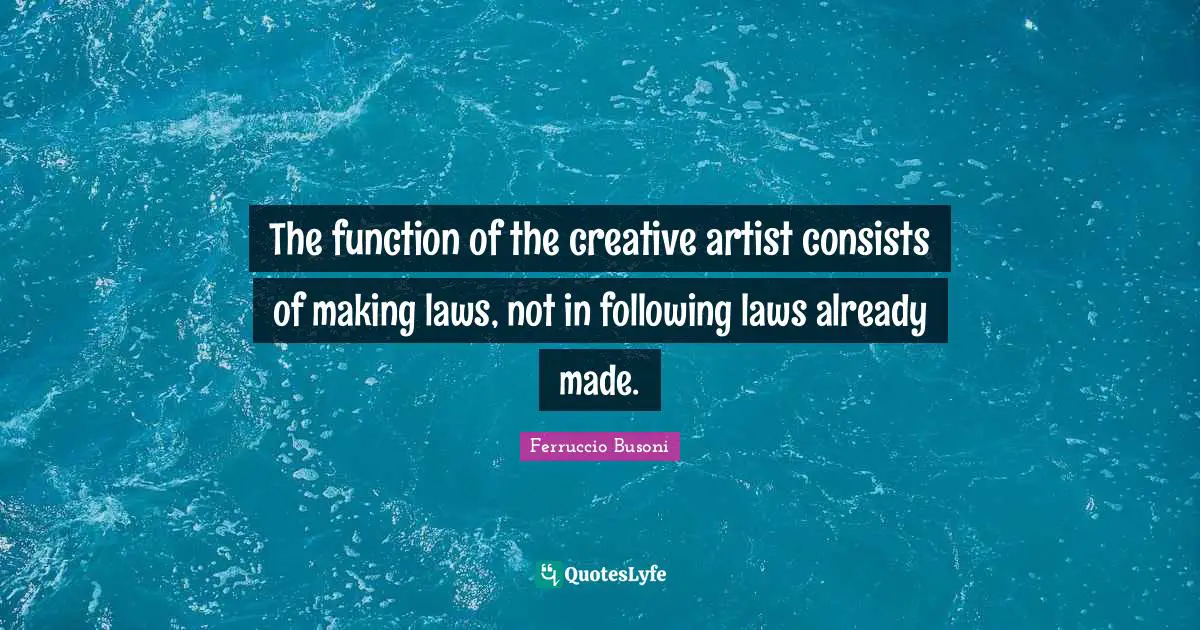 Function Quotes: "The function of the creative artist consists of making laws, not in following laws already made."